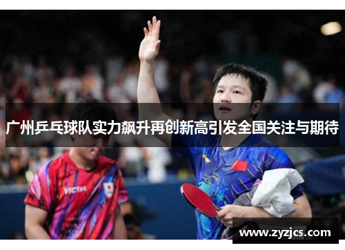 广州乒乓球队实力飙升再创新高引发全国关注与期待