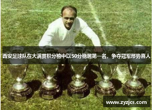 西安足球队在大满贯积分榜中以50分稳居第一名，争夺冠军形势喜人