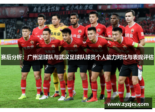 赛后分析：广州足球队与武汉足球队球员个人能力对比与表现评估
