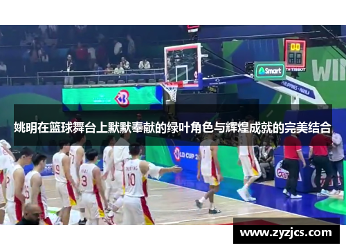 姚明在篮球舞台上默默奉献的绿叶角色与辉煌成就的完美结合