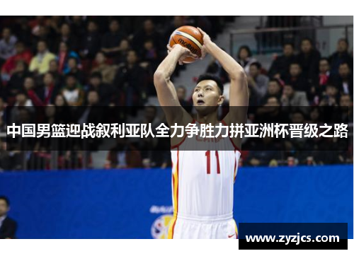 中国男篮迎战叙利亚队全力争胜力拼亚洲杯晋级之路