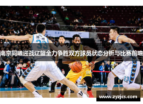 南京同曦迎战辽篮全力争胜双方球员状态分析与比赛前瞻