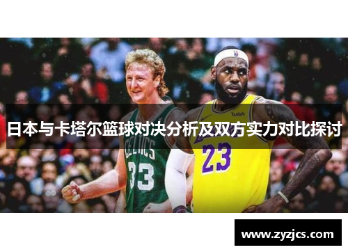 日本与卡塔尔篮球对决分析及双方实力对比探讨