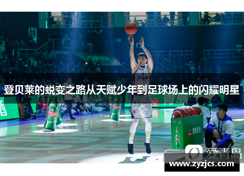 登贝莱的蜕变之路从天赋少年到足球场上的闪耀明星